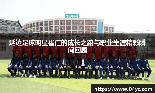 延边足球明星崔仁的成长之路与职业生涯精彩瞬间回顾