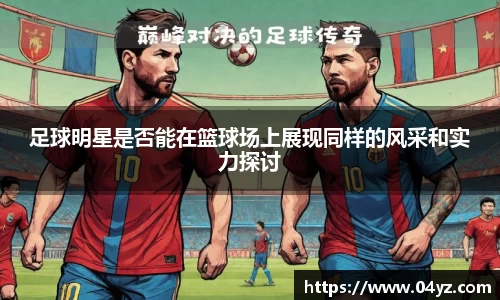 足球明星是否能在篮球场上展现同样的风采和实力探讨