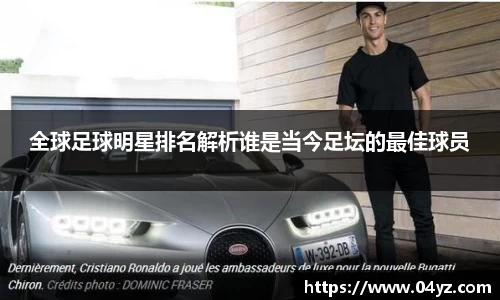 全球足球明星排名解析谁是当今足坛的最佳球员