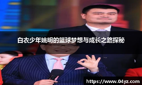 白衣少年姚明的篮球梦想与成长之路探秘