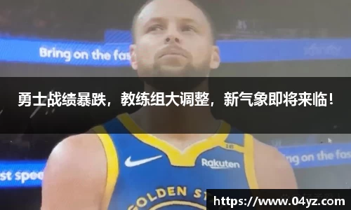 勇士战绩暴跌，教练组大调整，新气象即将来临！