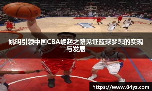 姚明引领中国CBA崛起之路见证篮球梦想的实现与发展