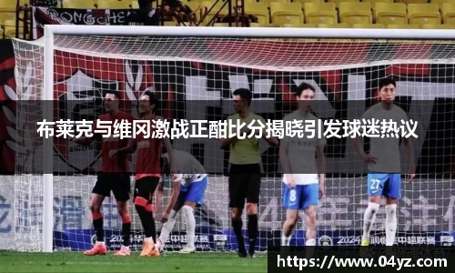 布莱克与维冈激战正酣比分揭晓引发球迷热议