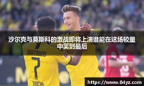 沙尔克与莫斯科的激战即将上演谁能在这场较量中笑到最后