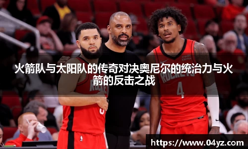 火箭队与太阳队的传奇对决奥尼尔的统治力与火箭的反击之战
