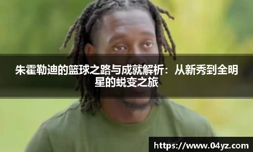 朱霍勒迪的篮球之路与成就解析：从新秀到全明星的蜕变之旅