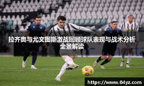 拉齐奥与尤文图斯激战回顾球队表现与战术分析全景解读