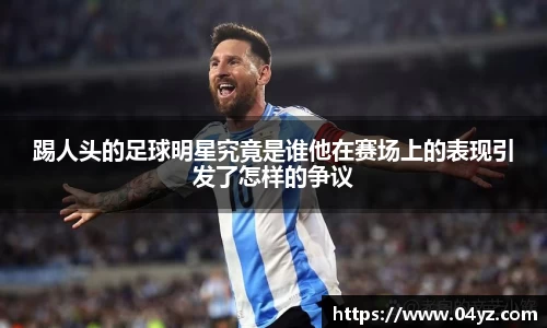 踢人头的足球明星究竟是谁他在赛场上的表现引发了怎样的争议
