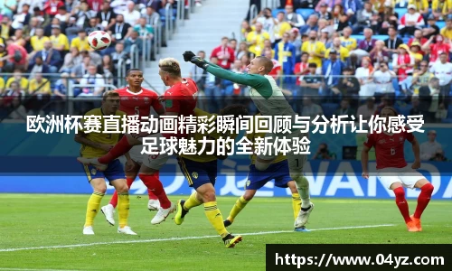 欧洲杯赛直播动画精彩瞬间回顾与分析让你感受足球魅力的全新体验