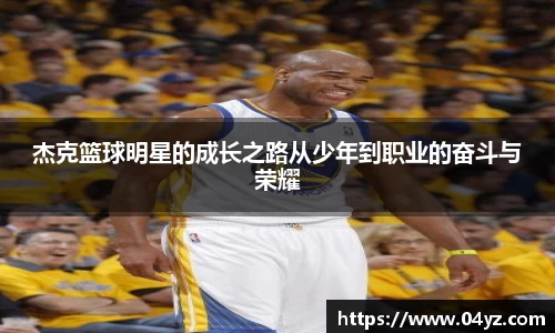 杰克篮球明星的成长之路从少年到职业的奋斗与荣耀